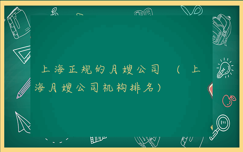 上海正规的月嫂公司 (上海月嫂公司机构排名)